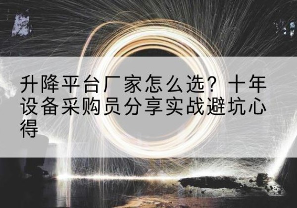 范县升降平台厂家-怎么选？十年设备采购员分享实战避坑心得
