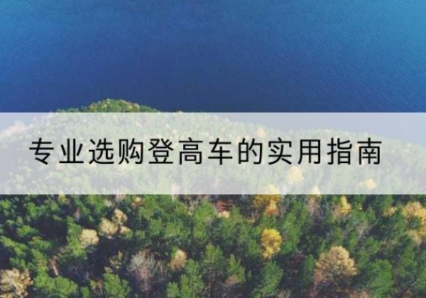范县电动登高车厂家推荐-专业选购登高车的实用指南