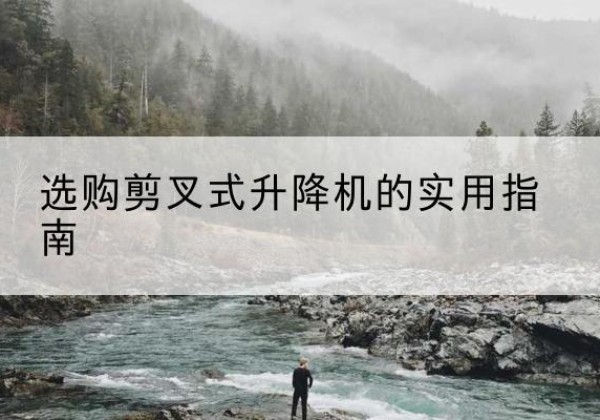 范县剪叉式升降机怎么选-选购剪叉式升降机的实用指南