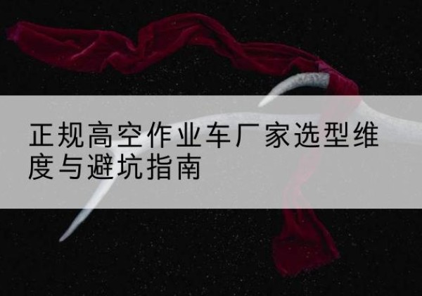 范县高空作业车厂家-正规选型维度与避坑指南