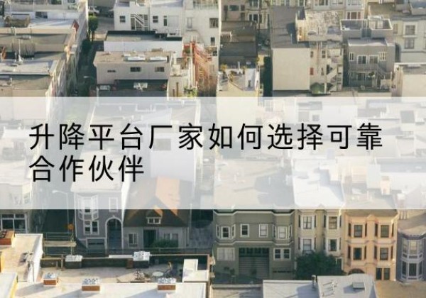范县升降平台厂家-如何选择可靠合作伙伴